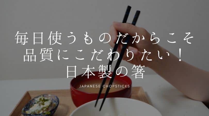 毎日使うものだからこそ品質にこだわりたい！ 日本製の箸