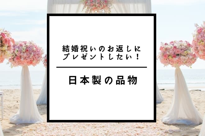 結婚祝いのお返しにプレゼントしたい！日本製の品物30選