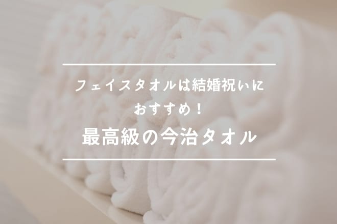 フェイスタオルは結婚祝いにおすすめ！最高級の今治タオル10選