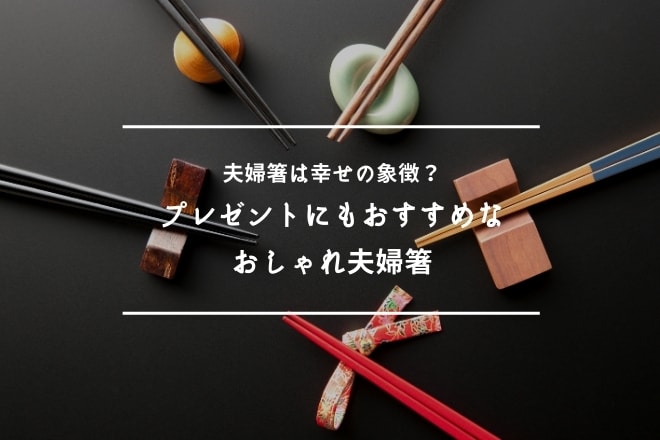 夫婦箸は幸せの象徴？プレゼントにもおすすめなおしゃれ夫婦箸16選